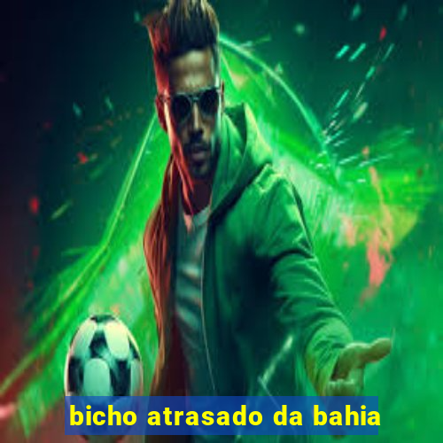 bicho atrasado da bahia